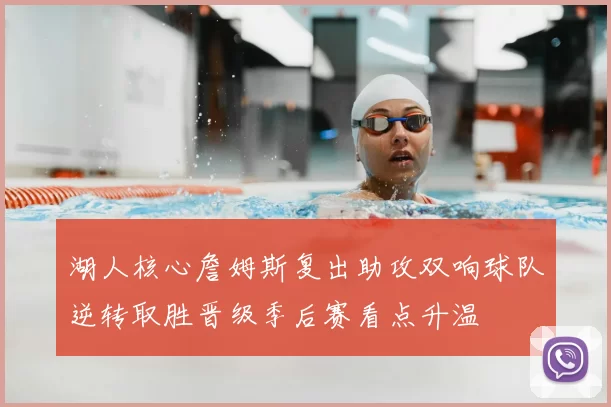 湖人核心詹姆斯复出助攻双响球队逆转取胜晋级季后赛看点升温