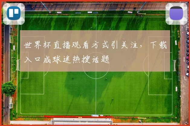 世界杯直播观看方式引关注,下载入口成球迷热搜话题