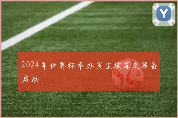 2024年世界杯举办国尘埃落定筹备启动