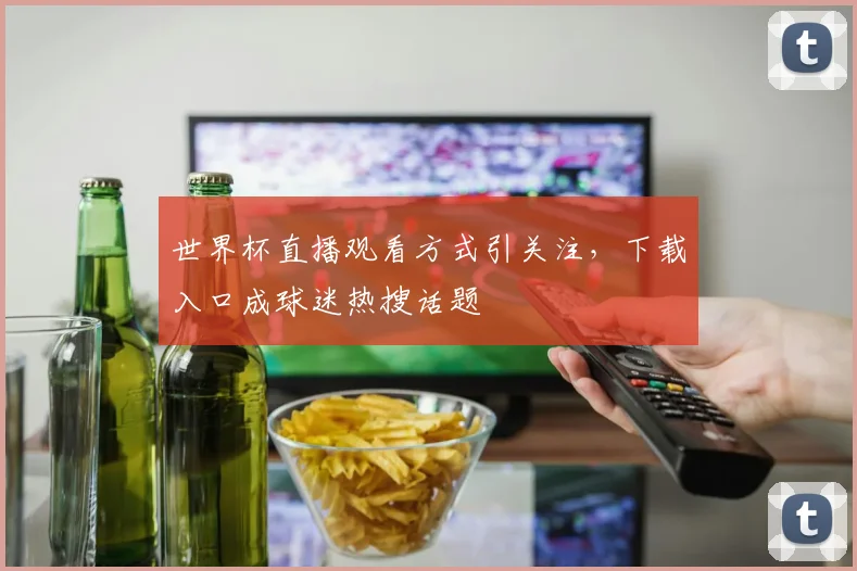世界杯直播观看方式引关注,下载入口成球迷热搜话题