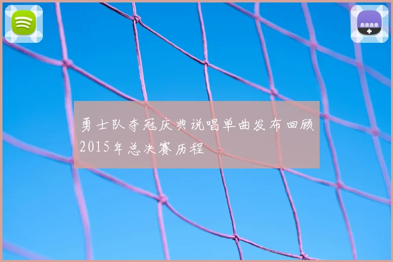 勇士队夺冠庆典说唱单曲发布回顾2015年总决赛历程