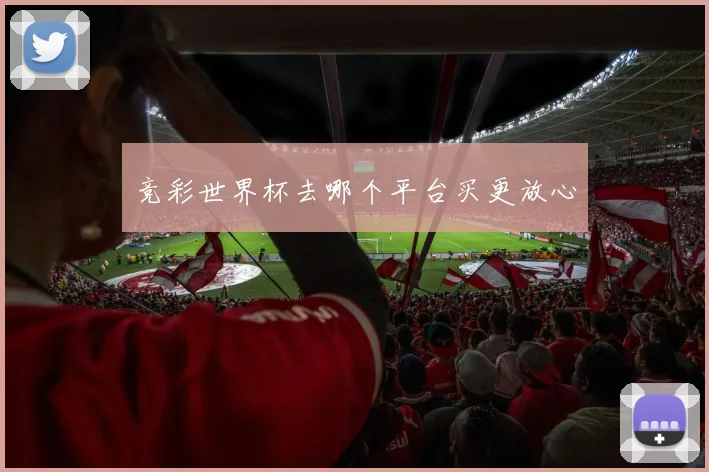 竞彩世界杯去哪个平台买更放心