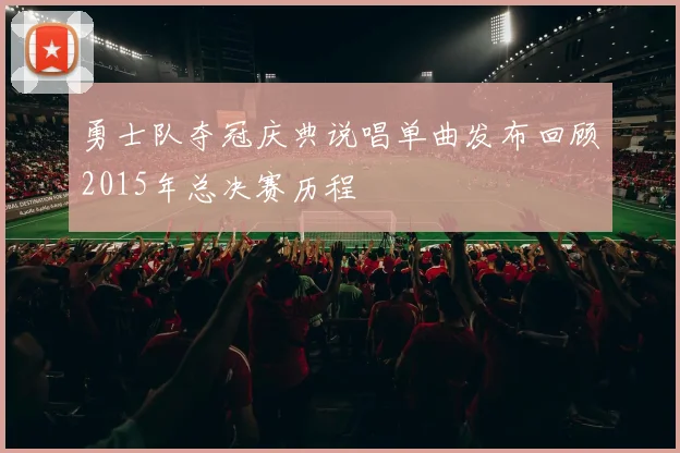 勇士队夺冠庆典说唱单曲发布回顾2015年总决赛历程