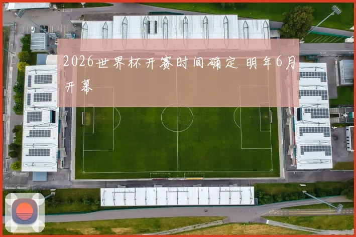 2026世界杯开赛时间确定 明年6月开幕