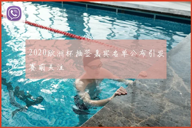 2020欧洲杯抽签嘉宾名单公布引发赛前关注