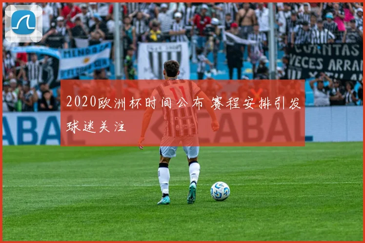 2020欧洲杯时间公布 赛程安排引发球迷关注