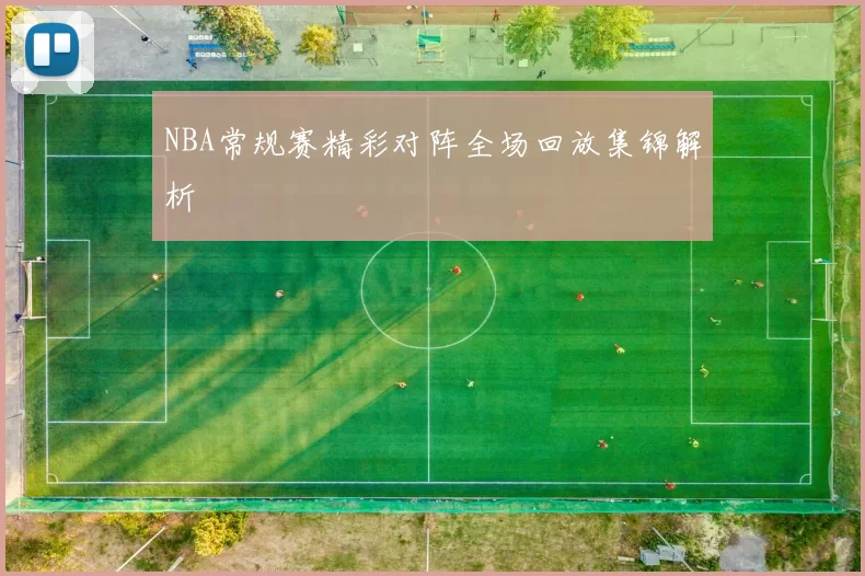NBA常规赛精彩对阵全场回放集锦解析
