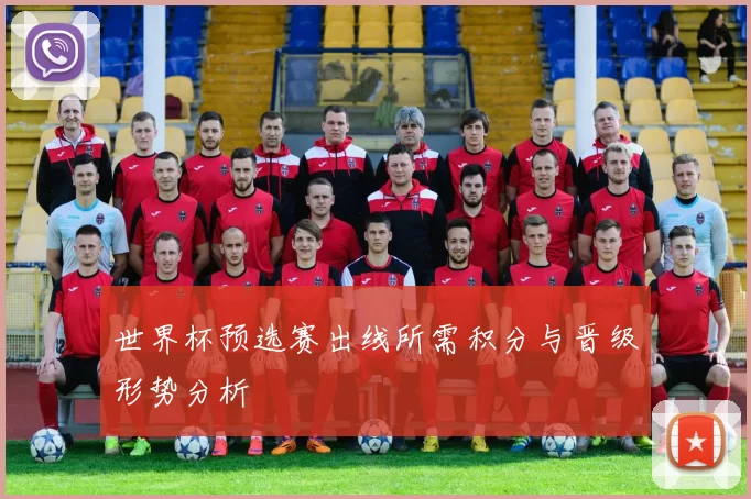 世界杯预选赛出线所需积分与晋级形势分析