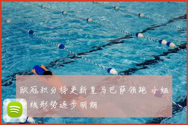 欧冠积分榜更新皇马巴萨领跑 小组出线形势逐步明朗