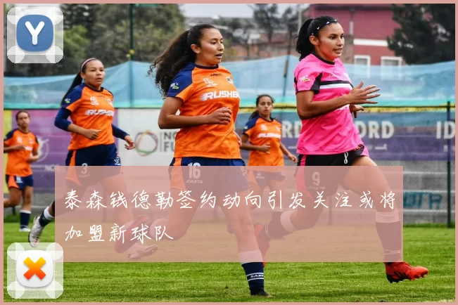 泰森钱德勒签约动向引发关注或将加盟新球队