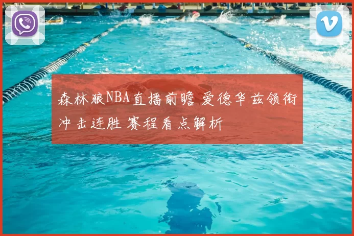 森林狼NBA直播前瞻 爱德华兹领衔冲击连胜 赛程看点解析