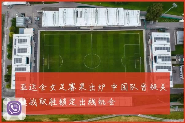 亚运会女足赛果出炉 中国队晋级关键战取胜锁定出线机会