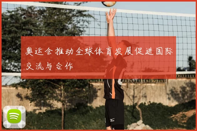 奥运会推动全球体育发展促进国际交流与合作