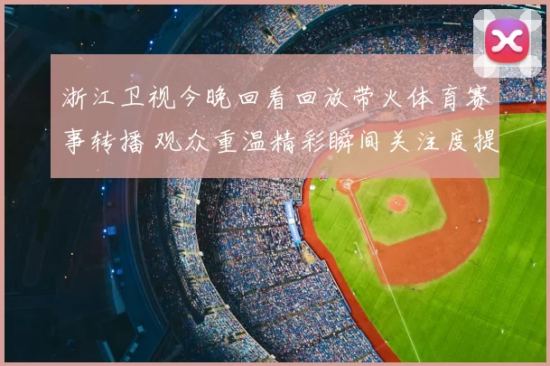 浙江卫视今晚回看回放带火体育赛事转播 观众重温精彩瞬间关注度提升