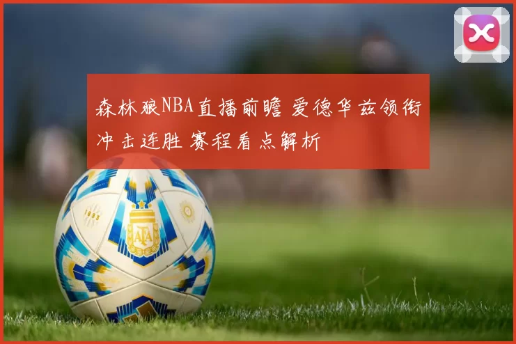 森林狼NBA直播前瞻 爱德华兹领衔冲击连胜 赛程看点解析