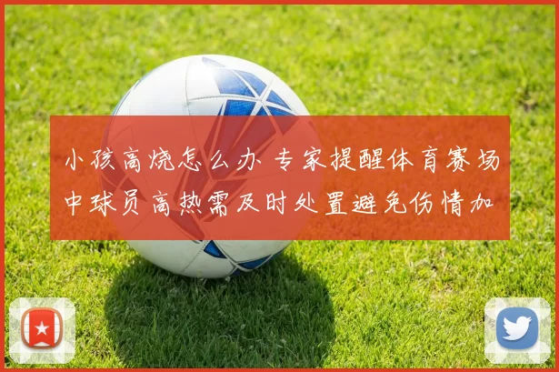 小孩高烧怎么办 专家提醒体育赛场中球员高热需及时处置避免伤情加重