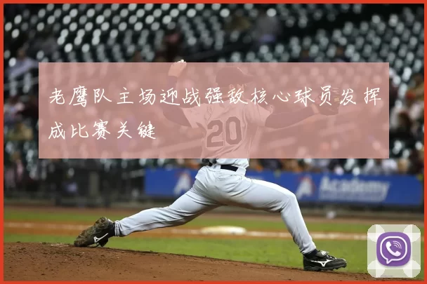 老鹰队主场迎战强敌核心球员发挥成比赛关键