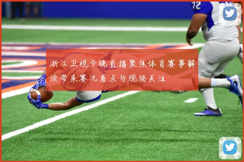 浙江卫视今晚直播聚焦体育赛事解读带来赛况看点与现场关注