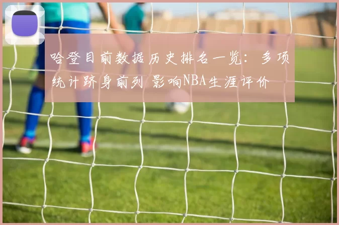 哈登目前数据历史排名一览：多项统计跻身前列 影响NBA生涯评价