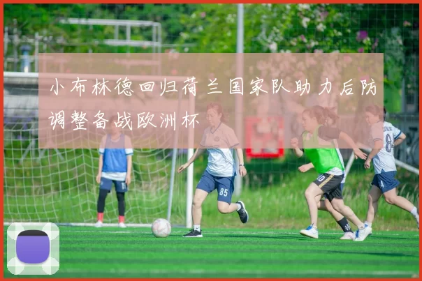 小布林德回归荷兰国家队助力后防调整备战欧洲杯