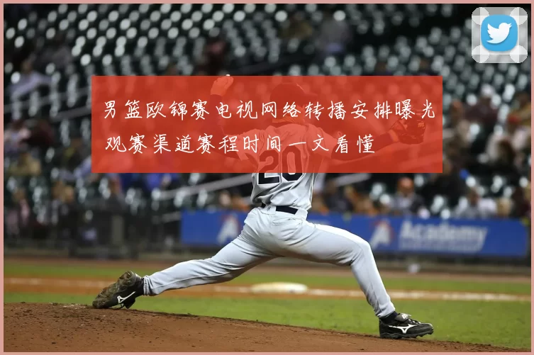 男篮欧锦赛电视网络转播安排曝光 观赛渠道赛程时间一文看懂