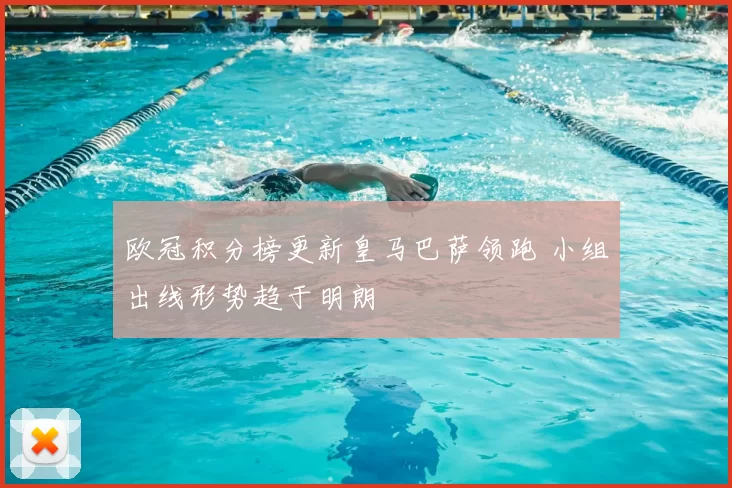 欧冠积分榜更新皇马巴萨领跑 小组出线形势趋于明朗