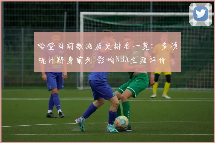 哈登目前数据历史排名一览：多项统计跻身前列 影响NBA生涯评价