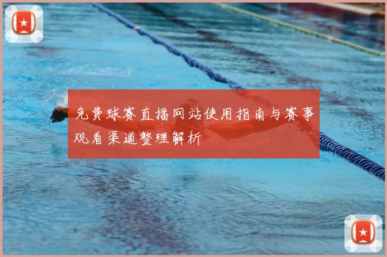 免费球赛直播网站使用指南与赛事观看渠道整理解析