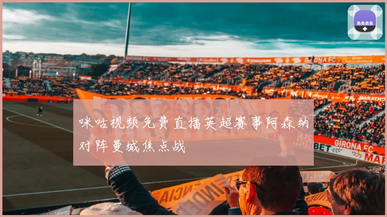 咪咕视频免费直播英超赛事阿森纳对阵曼城焦点战