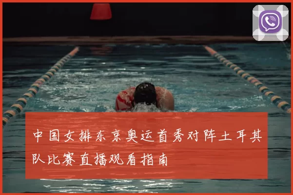 中国女排东京奥运首秀对阵土耳其队比赛直播观看指南