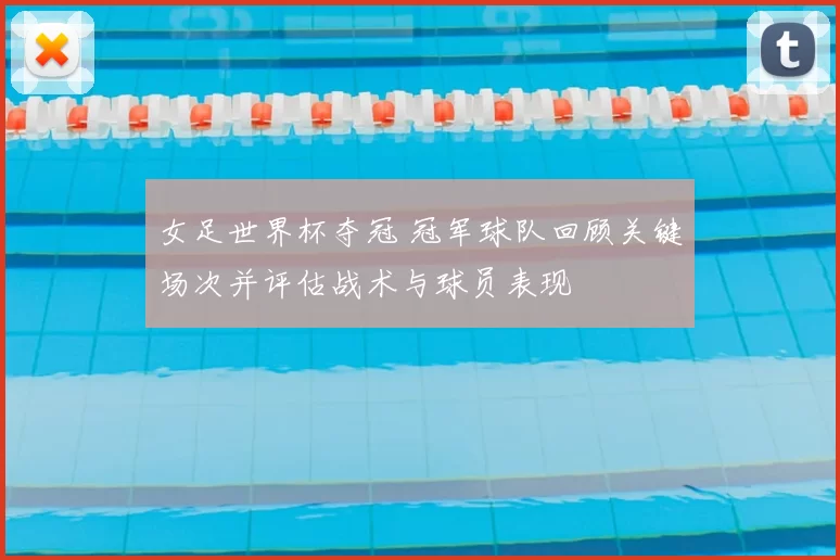 女足世界杯夺冠 冠军球队回顾关键场次并评估战术与球员表现