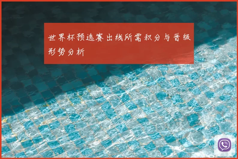 世界杯预选赛出线所需积分与晋级形势分析