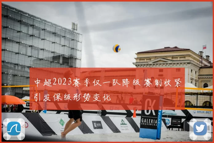 中超2023赛季仅一队降级 赛制收紧引发保级形势变化