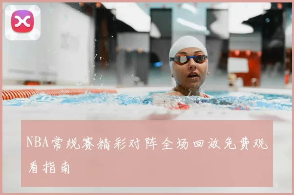 NBA常规赛精彩对阵全场回放免费观看指南
