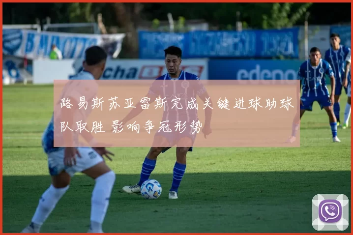 路易斯苏亚雷斯完成关键进球助球队取胜 影响争冠形势