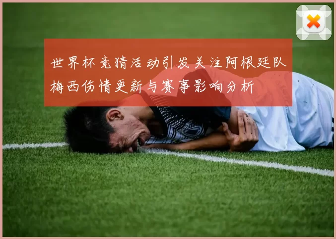 世界杯竞猜活动引发关注阿根廷队梅西伤情更新与赛事影响分析