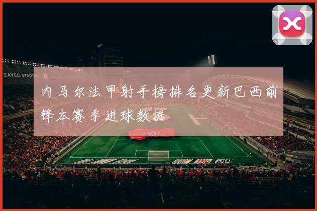 内马尔法甲射手榜排名更新巴西前锋本赛季进球数据