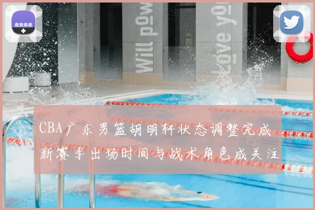 CBA广东男篮胡明轩状态调整完成 新赛季出场时间与战术角色成关注焦点