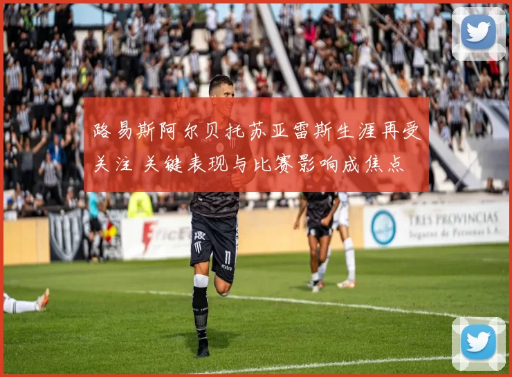 路易斯阿尔贝托苏亚雷斯生涯再受关注 关键表现与比赛影响成焦点