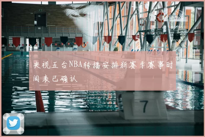 央视五台NBA转播安排新赛季赛事时间表已确认