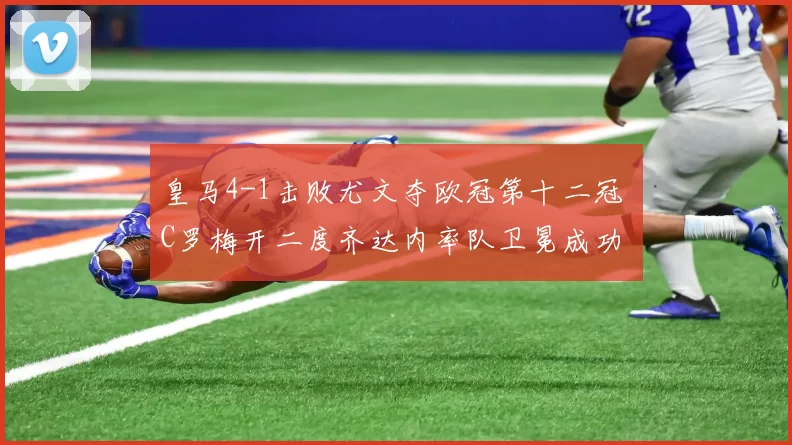 皇马4-1击败尤文夺欧冠第十二冠 C罗梅开二度齐达内率队卫冕成功