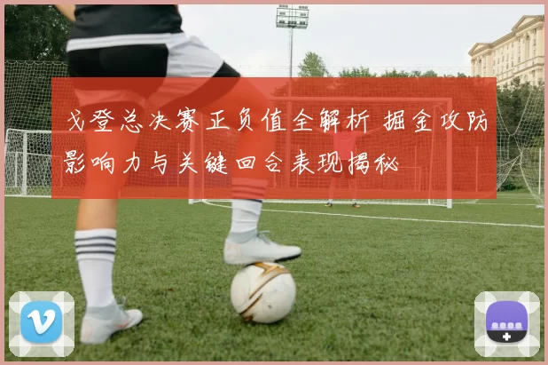 戈登总决赛正负值全解析 掘金攻防影响力与关键回合表现揭秘