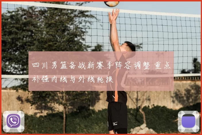 四川男篮备战新赛季阵容调整 重点补强内线与外线轮换