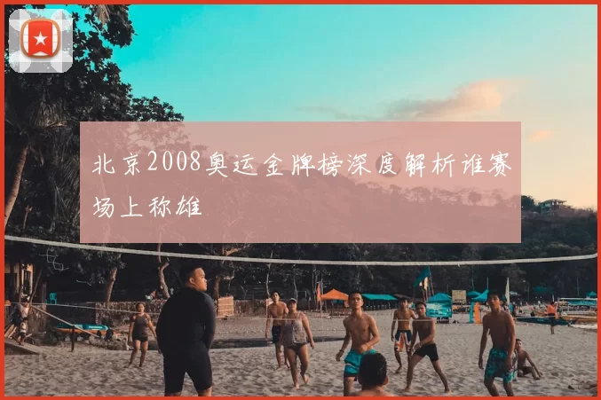 北京2008奥运金牌榜深度解析谁赛场上称雄
