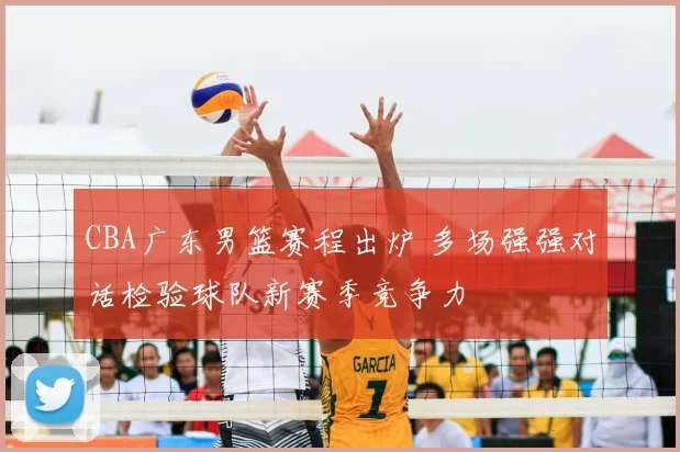 CBA广东男篮赛程出炉 多场强强对话检验球队新赛季竞争力