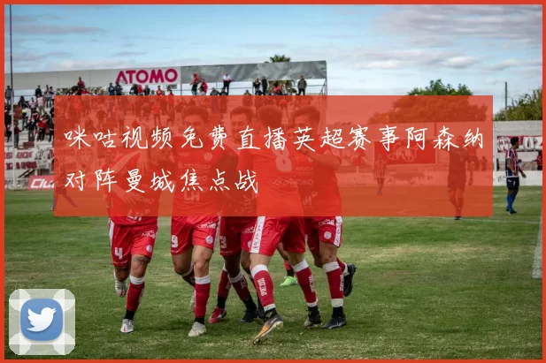 咪咕视频免费直播英超赛事阿森纳对阵曼城焦点战